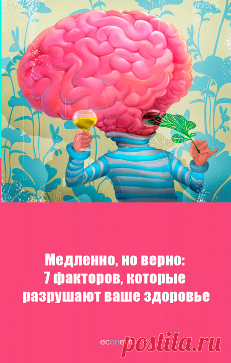 Медленно, но верно: 7 факторов, которые разрушают ваше здоровье