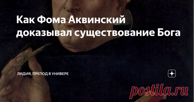 Как Фома Аквинский доказывал существование Бога Фома Аквинский (Томас Аквинат) относится к компании наиболее авторитетных мыслителей-теологов в католицизме.  Его именем называется целое учение - томизм.  Более того, он причислен к лику святых. Фома жил в XIII веке, происходил из знатной неаполитанской семьи. Получив сперва образование в монастыре (тогда это были центры учености), отполировал и углубил его в Кельнском университете. Преподавал те