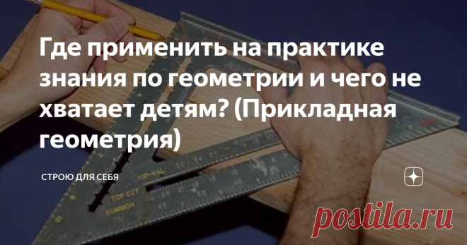 Где применить на практике знания по геометрии и чего не хватает детям? (Прикладная геометрия) До сих пор львиная доля задач из учебника геометрии - строится не исходя из реальных условий, окружающих нашу жизнь, а по абстрактным треугольникам, трапециям и пр. Почему? Ведь основная цель образования, это практическая часть для подготовки детей во взрослую жизнь...