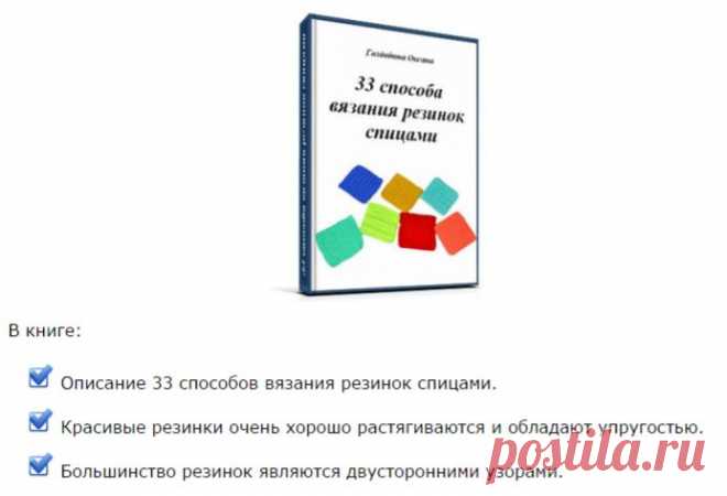 В книге:

Описание 33 способов вязания резинок спицами.
Красивые резинки очень хорошо растягиваются и обладают упругостью.
Большинство резинок являются двусторонними узорами.
Знакомство с узорами "резинка" - от простого к сложному.
При оплате сборника видео "22 способа вязания резинок спицами" бонусом Вы получаете ссылку на бесплатное скачивание книги "33 способа вязания резинок спицами". Книга в PDF-формате, объем 2,69 Мб.