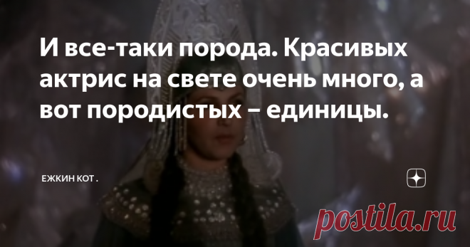 И все-таки порода. Красивых актрис на свете очень много, а вот породистых – единицы. В детстве, проживая в коммунальной квартире, имела в друзьях  старенькую соседку. Именно в 