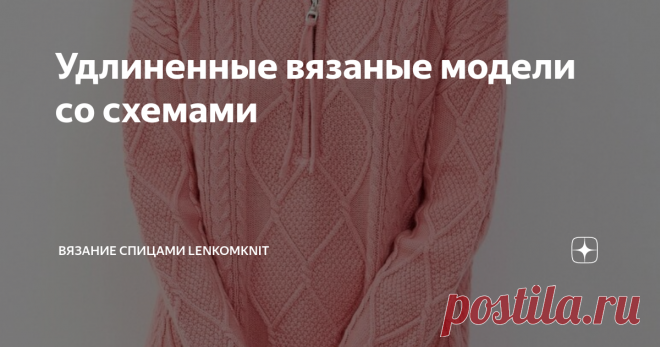 Удлиненные вязаные модели со схемами  Здравствуйте, уважаемые подписчики и гости канала о вязании спицами! Спасибо за то, что вы есть. Сегодня я хочу предложить небольшую подборку удлиненных вязаных моделей. Думаю, все уже заметили, что в последнее время большинство вязаных свитеров в любой ценовой категории - либо укороченные, либо средней длины. А это не всем нравится и не всем идет.  В последние дни мне на глаза попалось несколько удлиненных свитеров, в том числе из чис...