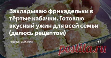 Закладываю фрикадельки в тёртые кабачки. Готовлю вкусный ужин для всей семьи (делюсь рецептом) Такой ужин из самых обычных продуктов особенно понравится любителям кабачков. Лёгкая и при этом сытная запеканка нравится в нашей семье всем без исключения. Я готовлю её очень просто, а получается она аппетитно и изумительно красиво.