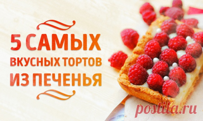 5 самых вкусных тортов из печенья