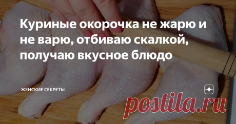 Куриные окорочка не жарю и не варю, отбиваю скалкой, получаю вкусное блюдо Готовлю простое блюдо из обычных окорочков. Не жарю курицу и не варю, отбиваю скалкой. Получается очень вкусно.