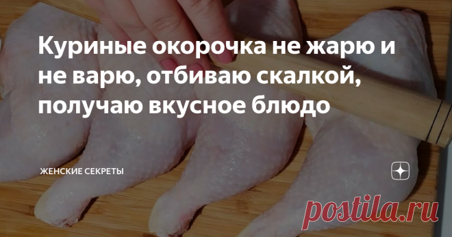Куриные окорочка не жарю и не варю, отбиваю скалкой, получаю вкусное блюдо Готовлю простое блюдо из обычных окорочков. Не жарю курицу и не варю, отбиваю скалкой. Получается очень вкусно.