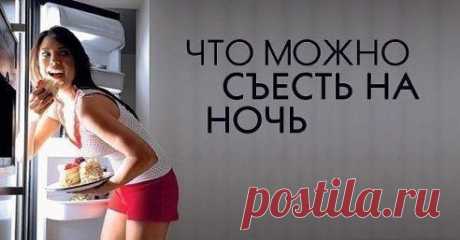 ЧТО МОЖНО СЪЕСТЬ НА НОЧЬ