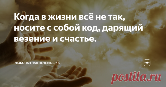 Когда в жизни всё не так, носите с собой код, дарящий везение и счастье. Бывают моменты в жизни, когда всё идёт не так, как планировалось,всё срывается. На душе лежит камнем тяжесть от безысходности. Поверьте, у каждого человека в жизни бывают непростые периоды и бывают такие моменты, что совсем сложно и невыносимо тяжело. Проблемы, трудности в личной жизни, чёрная полоса и человек не знает как выбраться из этого состояния.  Но не стоит отчаиваться, этому можно попытаться ...