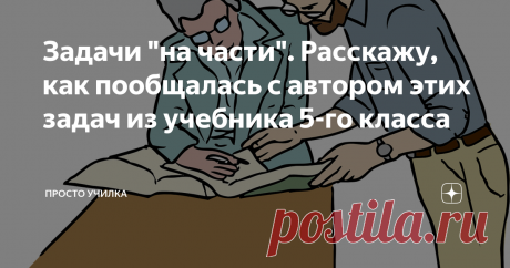 Задачи "на части". Расскажу, как пообщалась с автором этих задач из учебника 5-го класса Он связался со мной сам. Очень славный дядечка, сильный специалист в области методики и математики. Мы провели плодотворную дискуссию о методах подачи учебного материала.
Скажу сразу, во взглядах мы не совпали. Он считает, что моя трактовка чересчур упрощённая, я уверена, что именно такая подача и гарантирует   понимание большинству ребят возраста 8-12 лет. Тем не менее, беседа была крайне