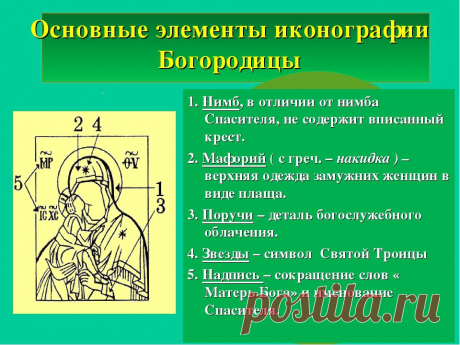 ОСНОВНЫЕ ЭЛЕМЕНТЫ ИКОНОГРАФИИ БОГОРОДИЦЫ.

1. НИМБ, в отличие от нимба Спасителя, не содержит вписанный крест. 

2. МАФОРИЙ (с греч. – накидка) – верхняя одежда замужних женщин. 
Показать полностью…