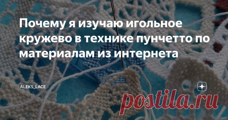 Почему я изучаю игольное кружево в технике пунчетто по материалам из интернета Не скажу, что выбранный мною способ идеален. Он просто доступный - в плане денег и географии. В процессе своего самостоятельного обучения выявила (и опробовала на себе) кучу его минусов.