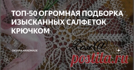 ТОП-50 ОГРОМНАЯ ПОДБОРКА ИЗЫСКАННЫХ САЛФЕТОК КРЮЧКОМ Статья автора «Oksana HandMade» в Дзене ✍: 🌟Салфетки крючком со схемами вязания.🌟 Здравствуйте, друзья и гости моего канала! Представляю Вашему вниманию свою подборку из 50 салфеток крючком.