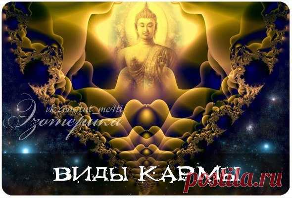 Виды кармы... 




Карма — это воплощение закона причинно-следственной связи. 
Она условно делится на несколько видов:
• Зрелая карма: Человек получает все, что содеял в мыслях, чувствах, поступках: и добро, и зло.…