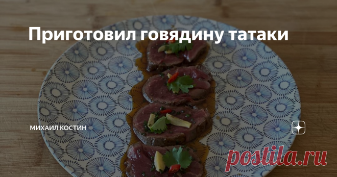 Приготовил говядину татаки Татаки - это метод приготовления мяса и рыбы в Японии. По легенде в 17-ом веке его придумал самурай Tosa из префектуры Kochi, после того как увидел европейских «туристов», готовивших мясо на решётке при высокой температуре.