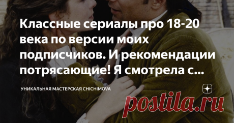 Классные сериалы про 18-20 века по версии моих подписчиков. И рекомендации потрясающие! Я смотрела с удовольствием Никогда бы не подумала, что моя страсть к фильмам о 18-20х веках вызовет такую волну поддержки! Да, я люблю потрясающие фильмы. И многие из них я смотрела в разные периоды своей жизни. Но некоторые сериалы я либо забыла, либо вообще о них не слышала! А зря! Они невероятно прекрасны! И благодаря комментариям моих подписчиков я вновь посмотрела классные сериалы....