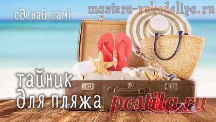 Мастера рукоделия - рукоделие для дома. Бесплатные мастер-классы, фото и видео уроки - Видео мастер-класс: Пляжный тайник