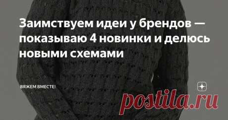 Заимствуем идеи у брендов — показываю 4 новинки и делюсь новыми схемами Статья автора «Вяжем вместе! » в Дзене ✍: В последние две недели вы могли заметить, что я появляюсь здесь немного реже.