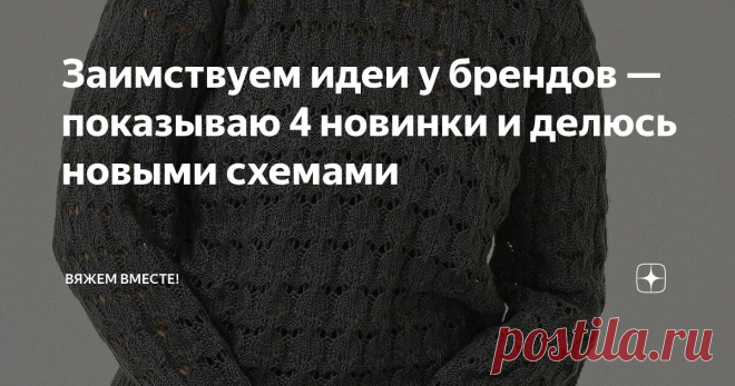 Заимствуем идеи у брендов — показываю 4 новинки и делюсь новыми схемами Статья автора «Вяжем вместе! » в Дзене ✍: В последние две недели вы могли заметить, что я появляюсь здесь немного реже.