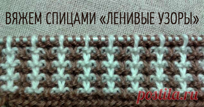Ленивые узоры И снова ,здравствуйте!!! Сегодня мне хотелось бы вам рассказать о ленивых узорах.Называются они так потому,что только выглядят сложными,а на самом деле вяжутся легко,а конечный результат очень даже радует.Существует целое множество таких рисунков,но тот о котором хочу рассказать-мой самый любимый из них.Несмотря на то,что выглядит он двух цветным-в работе постоянно у вас будет одна нитка,и только каждые два ряда вы будете чередовать цвета ниток.