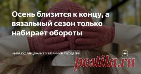 Осень близится к концу, а вязальный сезон только набирает обороты Статья автора «Мила Кудрявцева Все о вязании и  рукоделии» в Дзене ✍: Только недавно совсем мы страдали от невыносимой жары и духоты, а уже и ноябрь наступил. Как же время быстротечно!