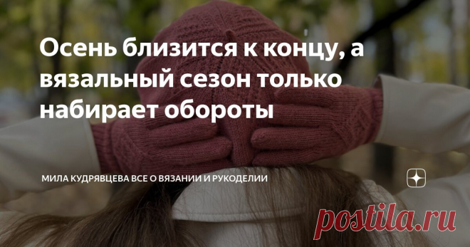 Осень близится к концу, а вязальный сезон только набирает обороты Статья автора «Мила Кудрявцева Все о вязании и  рукоделии» в Дзене ✍: Только недавно совсем мы страдали от невыносимой жары и духоты, а уже и ноябрь наступил. Как же время быстротечно!