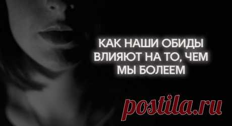 КАК НАШИ ОБИДЫ ВЛИЯЮТ НА ТО, ЧЕМ МЫ БОЛЕЕМ