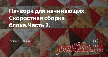 Пэчворк для начинающих. Скоростная сборка блока.Часть 2. 
Продолжаем изучать пэчворк!
