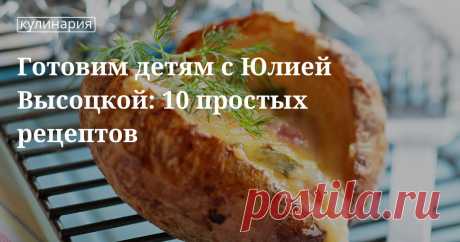 Готовим детям с юлией высоцкой: 10 простых рецептов. Кулинарные статьи и лайфхаки Готовим детям с юлией высоцкой: 10 простых рецептов. Рецепты, лайфхаки, обзоры, и интересные истории из жизни. Все о доме, семье, уюте, готовке а так же рецепты с фото на сайте Едим Дома