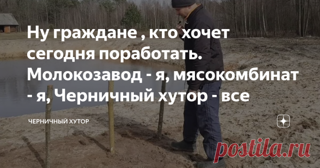 Ну граждане , кто хочет сегодня поработать. Молокозавод - я, мясокомбинат - я, Черничный хутор - все
