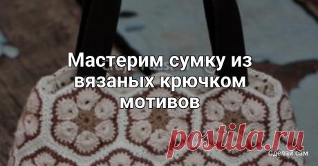 Мастерим сумку из вязаных крючком мотивов Мастерим сумку из вязаных крючком мотивовРучки лучше сделать из плотной тесьмы.