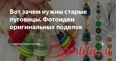 Вот зачем нужны старые пуговицы. Фотоидеи оригинальных поделок Предлагаю вам несколько интересных идей использования пуговиц. Займитесь творчеством сами или позовите ребёнка. Надеюсь и сам процесс, и результат вас не разочаруют.