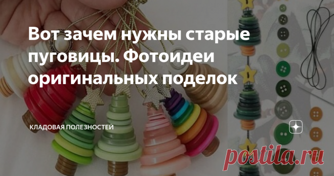 Вот зачем нужны старые пуговицы. Фотоидеи оригинальных поделок Предлагаю вам несколько интересных идей использования пуговиц. Займитесь творчеством сами или позовите ребёнка. Надеюсь и сам процесс, и результат вас не разочаруют.