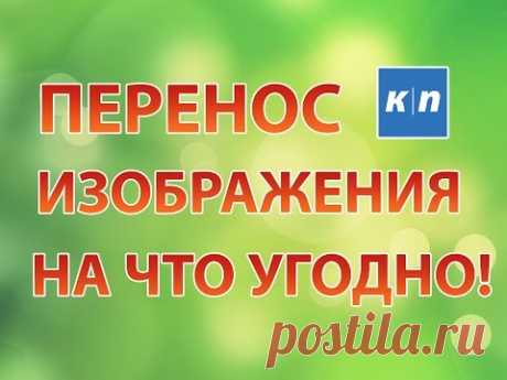 ПЕРЕНОС ИЗОБРАЖЕНИЯ ПРАКТИЧЕСКИ НА ЧТО УГОДНО!