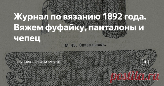 Журнал по вязанию 1892 года. Вяжем фуфайку, панталоны и чепец Сейчас я поделюсь с вами уникальной вещью! Скорее всего вы не видели журнал прежде.