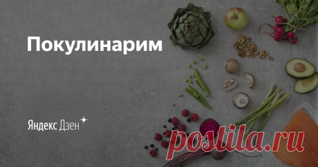 Покулинарим | Яндекс Дзен Канал "ПокулинариМ". По вопросам рекламы обращаться на почту: shef.povar.23@yandex.ru
Наш канал на Яндекс Эфир: https://clck.ru/SmVaW