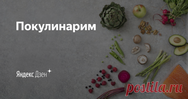 Покулинарим | Яндекс Дзен Канал 
