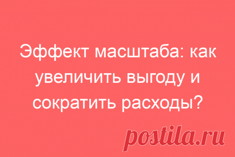 Эффект масштаба: как увеличить выгоду и сократить расходы?