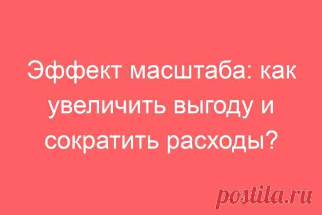 Эффект масштаба: как увеличить выгоду и сократить расходы?