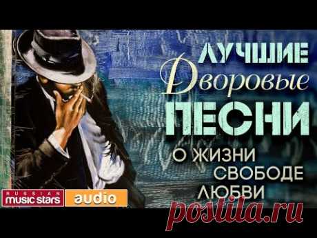 ЛУЧШИЕ ДВОРОВЫЕ ПЕСНИ ...О ЖИЗНИ, СВОБОДЕ И ЛЮБВИ