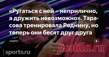 «Ругаться с ней – неприлично, а дружить невозможно». Тарасова тренировала Роднину, но теперь они бесят друг друга Статья автора «Спортс“» в Дзене ✍: Пост 2020 года. Конфликт в фигурном катании.
