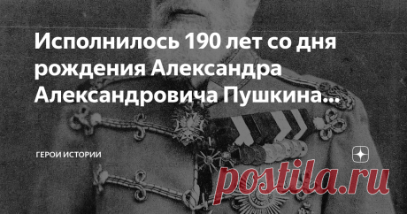 Герои Истории Пост автора «Герои Истории» в Дзене ✍: Исполнилось 190 лет со дня рождения Александра Александровича Пушкина, гусарского генерала и общественного деятеля.