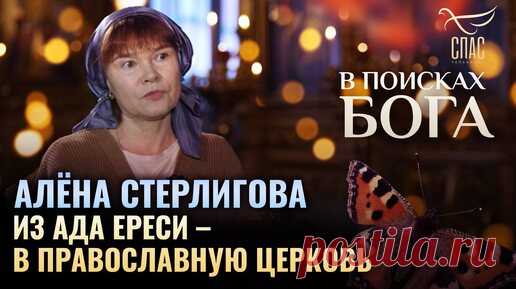 АЛЁНА СТЕРЛИГОВА: ИЗ АДА ЕРЕСИ – В ПРАВОСЛАВНУЮ ЦЕРКОВЬ. В ПОИСКАХ БОГА | Телеканал «СПАС» | Дзен