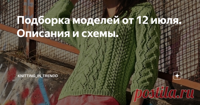 Подборка моделей от 12 июля. Описания и схемы. Здравствуйте, дорогие рукодельницы!!!!