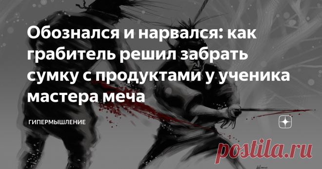Обознался и нарвался: как грабитель решил забрать сумку с продуктами у ученика мастера меча Сегодня вечером я хочу вам поведать одну реальную историю, которую мне рассказал мой тренер, которую ему рассказал его тренер и т.д. В общем это случилось много лет назад. Возможно даже в Японии.
Хотя откуда в Японии гопники? (выпуск про Японию здесь)