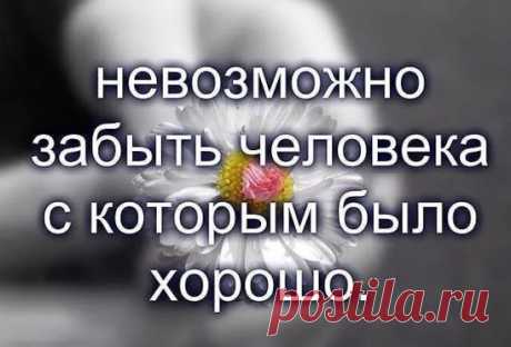 ....Человека нельзя забыть. К нему можно начать по-другому относится, а забыть… Забыть никогда.....