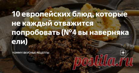 10 европейских блюд, которые не каждый отважится попробовать (№4 вы наверняка ели) Узнайте о малоизвестных блюдах Европы!