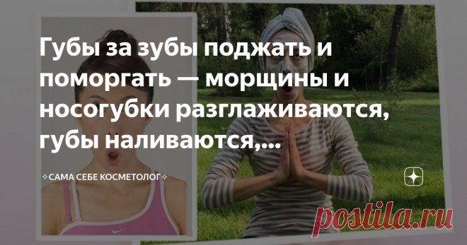 Губы за зубы поджать и поморгать — морщины и носогубки разглаживаются, губы наливаются, эффективность косметики увеличивается Прием взять из курса «Face Yoga» японки Фумико Токацу. Применять же его после нанесения косметических средств так и просится: кровообращение улучшается, лицо расслабляется и, как следствие, все полезное в косметическом средстве еще полезнее становится. Разве что для лифтинг-масок по типу белковой этот прием не подойдет. Хотя можно его и сразу после ...