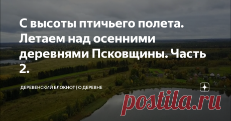 С высоты птичьего полета. Летаем над осенними деревнями Псковщины. Часть 2.