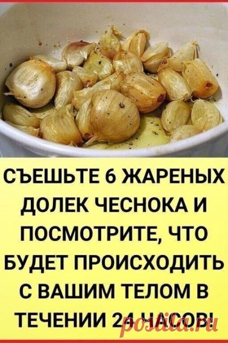 СЪЕШЬТЕ 6 ДОЛЕК ЖАРЕНОГО ЧЕСНОКА...
И посмотрите, что будет происходить с вашим телом в течении 24 часов!