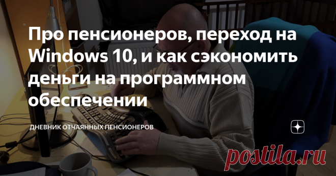 Про пенсионеров, переход на Windows 10, и как сэкономить деньги на программном обеспечении Часто комментарии к статье бывают не менее интересны, чем сама статья. А некоторые комментарии даже более интересны и полезны.  К моей вчерашней статье 